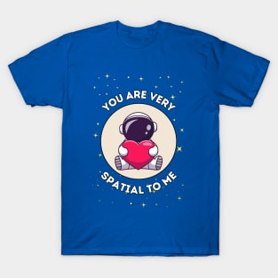 You are very spatial to me - cute astronaut pun for a galactic special person T-Shirt